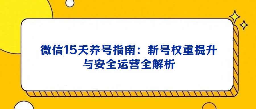 微信15天養(yǎng)號指南：新號權重提升與安全運營全解析